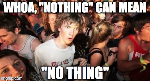 Sudden Clarity Clarence | WHOA, "NOTHING" CAN MEAN "NO THING" | image tagged in memes,sudden clarity clarence | made w/ Imgflip meme maker
