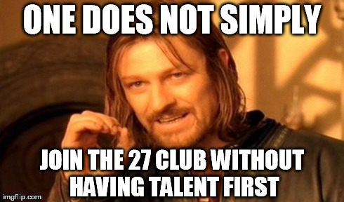 One Does Not Simply Meme | ONE DOES NOT SIMPLY JOIN THE 27 CLUB WITHOUT HAVING TALENT FIRST | image tagged in memes,one does not simply | made w/ Imgflip meme maker