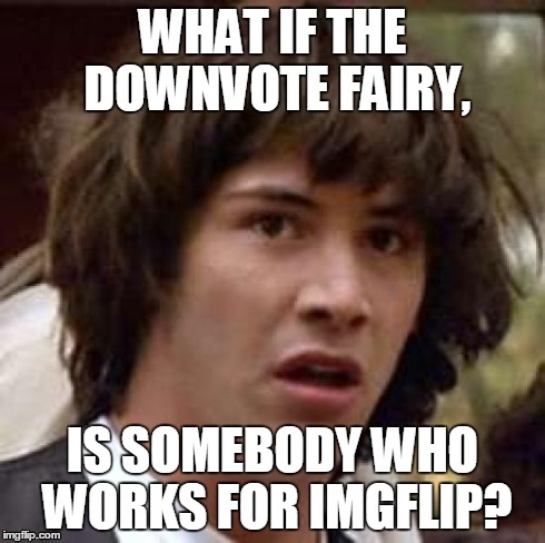 Conspiracy Keanu Meme | WHAT IF THE DOWNVOTE FAIRY, IS SOMEBODY WHO WORKS FOR IMGFLIP? | image tagged in memes,conspiracy keanu | made w/ Imgflip meme maker