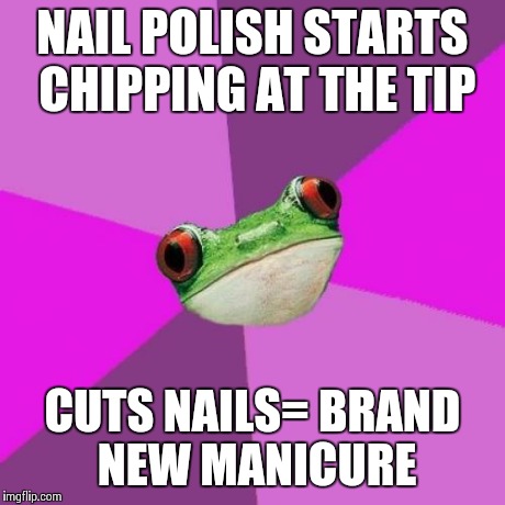 Foul Bachelorette Frog Meme | NAIL POLISH STARTS CHIPPING AT THE TIP CUTS NAILS= BRAND NEW MANICURE | image tagged in memes,foul bachelorette frog,TrollXChromosomes | made w/ Imgflip meme maker