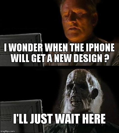 I'll Just Wait Here Meme | I WONDER WHEN THE IPHONE WILL GET A NEW DESIGN ? I'LL JUST WAIT HERE | image tagged in memes,ill just wait here | made w/ Imgflip meme maker