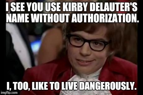 I Too Like To Live Dangerously | I SEE YOU USE KIRBY DELAUTER'S NAME WITHOUT AUTHORIZATION. I, TOO, LIKE TO LIVE DANGEROUSLY. | image tagged in memes,i too like to live dangerously | made w/ Imgflip meme maker