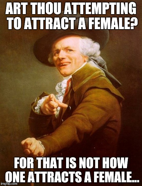 Joseph Ducreux | ART THOU ATTEMPTING TO ATTRACT A FEMALE? FOR THAT IS NOT HOW ONE ATTRACTS A FEMALE... | image tagged in memes,joseph ducreux | made w/ Imgflip meme maker