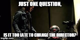 Ant-Man One Question | JUST ONE QUESTION, IS IT TOO LATE TO CHANGE THE DIRECTOR? | image tagged in ant-man,antman,ant man,2015,marvel | made w/ Imgflip meme maker