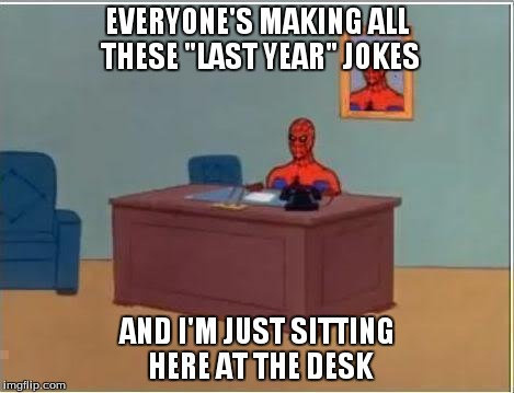 Spiderman Computer Desk Meme | EVERYONE'S MAKING ALL THESE "LAST YEAR" JOKES AND I'M JUST SITTING HERE AT THE DESK | image tagged in memes,spiderman computer desk,spiderman | made w/ Imgflip meme maker