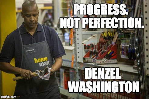 Progress. Not Perfection. | PROGRESS.   NOT PERFECTION. DENZEL WASHINGTON | image tagged in the equalizer,denzel,washington,quotes,badass | made w/ Imgflip meme maker