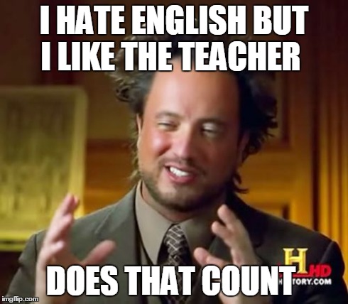 English   | I HATE ENGLISH BUT I LIKE THE TEACHER DOES THAT COUNT | image tagged in memes,ancient aliens | made w/ Imgflip meme maker