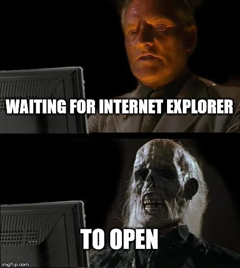 I'll Just Wait Here | WAITING FOR INTERNET EXPLORER TO OPEN | image tagged in memes,ill just wait here | made w/ Imgflip meme maker