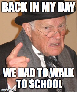 Back In My Day Meme | BACK IN MY DAY WE HAD TO WALK TO SCHOOL | image tagged in memes,back in my day | made w/ Imgflip meme maker