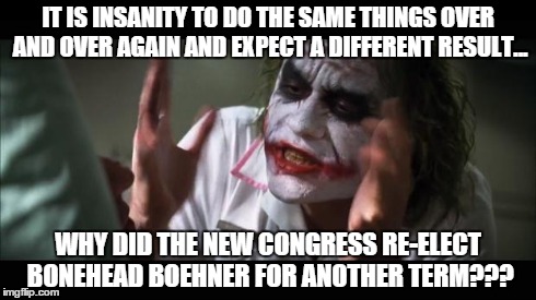 And everybody loses their minds | IT IS INSANITY TO DO THE SAME THINGS OVER AND OVER AGAIN AND EXPECT A DIFFERENT RESULT... WHY DID THE NEW CONGRESS RE-ELECT BONEHEAD BOEHNER | image tagged in memes,and everybody loses their minds | made w/ Imgflip meme maker