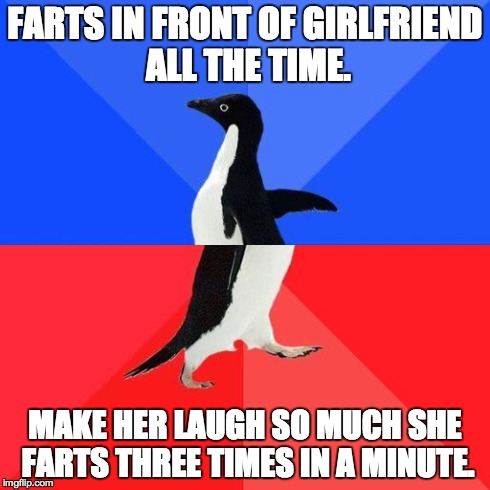 Socially Awkward Penguin | FARTS IN FRONT OF GIRLFRIEND ALL THE TIME. MAKE HER LAUGH SO MUCH SHE FARTS THREE TIMES IN A MINUTE. | image tagged in socially awkward penguin | made w/ Imgflip meme maker