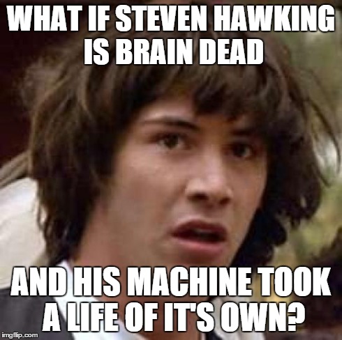 Conspiracy Keanu Meme | WHAT IF STEVEN HAWKING IS BRAIN DEAD AND HIS MACHINE TOOK A LIFE OF IT'S OWN? | image tagged in memes,conspiracy keanu | made w/ Imgflip meme maker