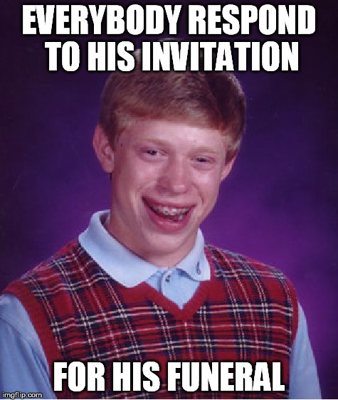 Bad Luck Brian Meme | EVERYBODY RESPOND TO HIS INVITATION FOR HIS FUNERAL | image tagged in memes,bad luck brian | made w/ Imgflip meme maker