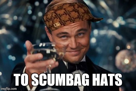 Leonardo Dicaprio Cheers Meme | TO SCUMBAG HATS | image tagged in memes,leonardo dicaprio cheers,scumbag | made w/ Imgflip meme maker