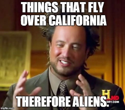 Ancient Aliens | THINGS THAT FLY OVER CALIFORNIA THEREFORE ALIENS. | image tagged in memes,ancient aliens | made w/ Imgflip meme maker