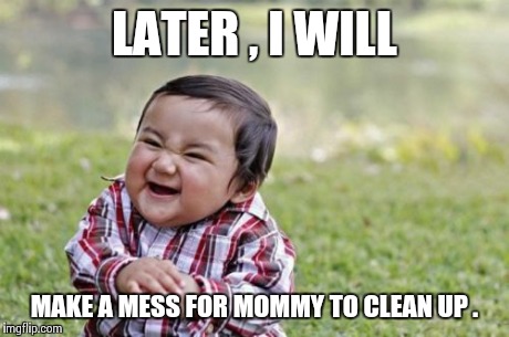 Evil Toddler Meme | LATER , I WILL MAKE A MESS FOR MOMMY TO CLEAN UP . | image tagged in memes,evil toddler | made w/ Imgflip meme maker