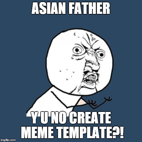 Y U No Meme | ASIAN FATHER Y U NO CREATE MEME TEMPLATE?! | image tagged in memes,y u no | made w/ Imgflip meme maker