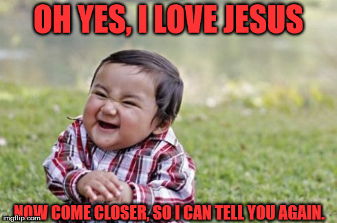 Evil Toddler | OH YES, I LOVE JESUS NOW COME CLOSER, SO I CAN TELL YOU AGAIN. | image tagged in memes,evil toddler | made w/ Imgflip meme maker