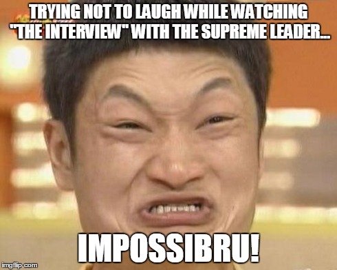 Impossibru Guy Original | TRYING NOT TO LAUGH WHILE WATCHING "THE INTERVIEW" WITH THE SUPREME LEADER... IMPOSSIBRU! | image tagged in memes,impossibru guy original | made w/ Imgflip meme maker