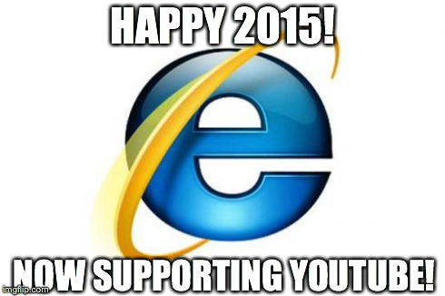 Internet Explorer | HAPPY 2015! NOW SUPPORTING YOUTUBE! | image tagged in memes,internet explorer | made w/ Imgflip meme maker
