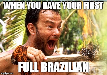 Castaway Fire | WHEN YOU HAVE YOUR FIRST FULL BRAZILIAN | image tagged in memes,castaway fire | made w/ Imgflip meme maker