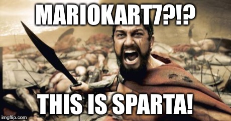 Sparta Leonidas Meme | MARIOKART7?!? THIS IS SPARTA! | image tagged in memes,sparta leonidas | made w/ Imgflip meme maker