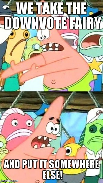 BTW Im gonna upvote everything!! | WE TAKE THE DOWNVOTE FAIRY AND PUT IT SOMEWHERE ELSE! | image tagged in memes,put it somewhere else patrick | made w/ Imgflip meme maker