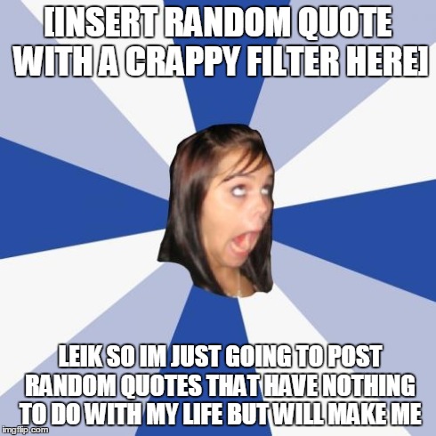 Annoying Facebook Girl Meme | [INSERT RANDOM QUOTE WITH A CRAPPY FILTER HERE] LEIK SO IM JUST GOING TO POST RANDOM QUOTES THAT HAVE NOTHING TO DO WITH MY LIFE BUT WILL MA | image tagged in memes,annoying facebook girl | made w/ Imgflip meme maker