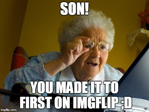 Grandma Finds The Internet Meme | SON! YOU MADE IT TO FIRST ON IMGFLIP ;D | image tagged in memes,grandma finds the internet | made w/ Imgflip meme maker