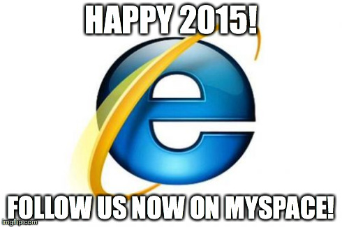 Internet Explorer Meme | HAPPY 2015! FOLLOW US NOW ON MYSPACE! | image tagged in memes,internet explorer | made w/ Imgflip meme maker