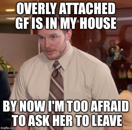 Afraid To Ask Andy | OVERLY ATTACHED GF IS IN MY HOUSE BY NOW I'M TOO AFRAID TO ASK HER TO LEAVE | image tagged in memes,afraid to ask andy | made w/ Imgflip meme maker