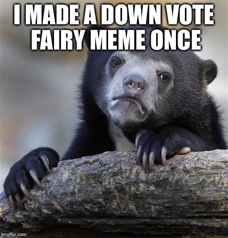 Confession Bear | I MADE A DOWN VOTE FAIRY MEME ONCE | image tagged in memes,confession bear | made w/ Imgflip meme maker
