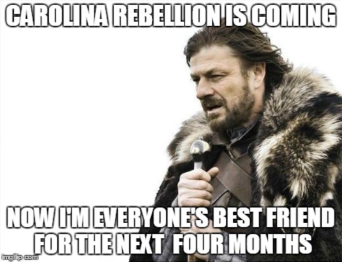 Brace Yourselves X is Coming | CAROLINA REBELLION IS COMING NOW I'M EVERYONE'S BEST FRIEND FOR THE NEXT  FOUR MONTHS | image tagged in memes,brace yourselves x is coming | made w/ Imgflip meme maker
