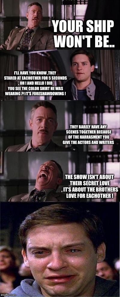 Peter Parker Cry | YOUR SHIP WON'T BE.. I'LL HAVE YOU KNOW ,THEY STARED AT EACHOTHER FOR 5 SECONDS , OH ! AND HELLO ! DID YOU SEE THE COLOR SHIRT HE WAS WEARIN | image tagged in memes,peter parker cry | made w/ Imgflip meme maker