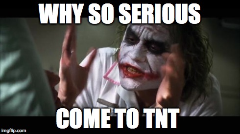 And everybody loses their minds | WHY SO SERIOUS COME TO TNT | image tagged in memes,and everybody loses their minds | made w/ Imgflip meme maker
