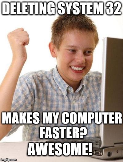 first day on internet kid | DELETING SYSTEM 32 MAKES MY COMPUTER FASTER? AWESOME! | image tagged in first day on internet kid | made w/ Imgflip meme maker