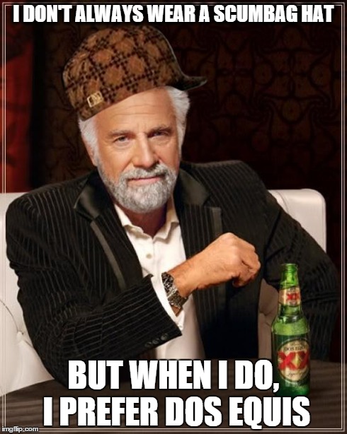 Dos Equis for Scumbags | I DON'T ALWAYS WEAR A SCUMBAG HAT BUT WHEN I DO, I PREFER DOS EQUIS | image tagged in memes,the most interesting man in the world,scumbag | made w/ Imgflip meme maker