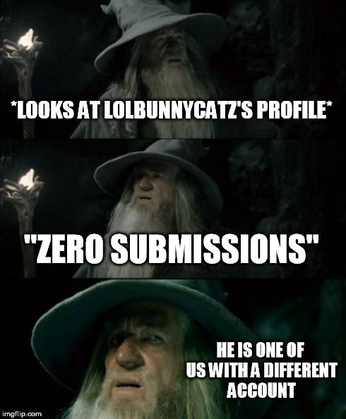 Trust nobody. | *LOOKS AT LOLBUNNYCATZ'S PROFILE* "ZERO SUBMISSIONS" HE IS ONE OF US WITH A DIFFERENT ACCOUNT | image tagged in memes,confused gandalf | made w/ Imgflip meme maker