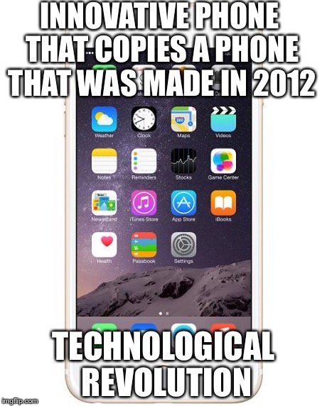 iPhone 6 | INNOVATIVE PHONE THAT COPIES A PHONE THAT WAS MADE IN 2012 TECHNOLOGICAL REVOLUTION | image tagged in iphone 6 | made w/ Imgflip meme maker