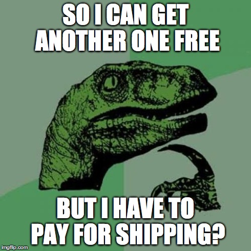 Philosoraptor | SO I CAN GET ANOTHER ONE FREE BUT I HAVE TO PAY FOR SHIPPING? | image tagged in memes,philosoraptor | made w/ Imgflip meme maker