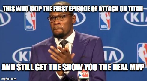 You The Real MVP | THIS WHO SKIP THE FIRST EPISODE OF ATTACK ON TITAN AND STILL GET THE SHOW
YOU THE REAL MVP | image tagged in memes,you the real mvp | made w/ Imgflip meme maker