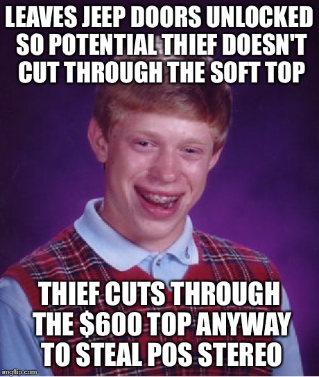 Bad Luck Brian Meme | LEAVES JEEP DOORS UNLOCKED SO POTENTIAL THIEF DOESN'T CUT THROUGH THE SOFT TOP THIEF CUTS THROUGH THE $600 TOP ANYWAY TO STEAL POS STEREO | image tagged in memes,bad luck brian,AdviceAnimals | made w/ Imgflip meme maker