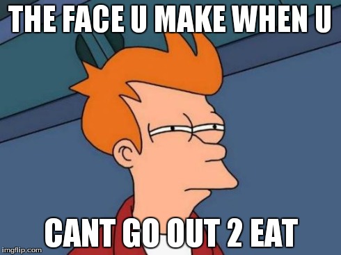 Futurama Fry | THE FACE U MAKE WHEN U CANT GO OUT 2 EAT | image tagged in memes,futurama fry | made w/ Imgflip meme maker