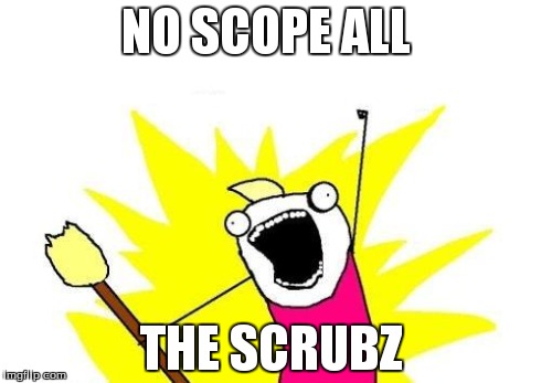 NO SCOPE ALL THE SCRUBZ | image tagged in memes,x all the y | made w/ Imgflip meme maker