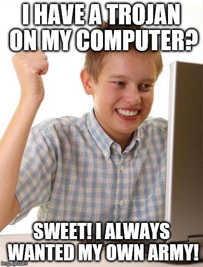 First Day On The Internet Kid | I HAVE A TROJAN ON MY COMPUTER? SWEET! I ALWAYS WANTED MY OWN ARMY! | image tagged in memes,first day on the internet kid | made w/ Imgflip meme maker