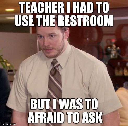 Afraid To Ask Andy Meme | TEACHER I HAD TO USE THE RESTROOM BUT I WAS TO AFRAID TO ASK | image tagged in memes,afraid to ask andy | made w/ Imgflip meme maker