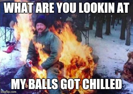 LIGAF | WHAT ARE YOU LOOKIN AT MY BALLS GOT CHILLED | image tagged in memes,ligaf | made w/ Imgflip meme maker