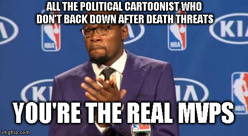 You The Real MVP Meme | ALL THE POLITICAL CARTOONIST WHO DON'T BACK DOWN AFTER DEATH THREATS YOU'RE THE REAL MVPS | image tagged in memes,you the real mvp | made w/ Imgflip meme maker