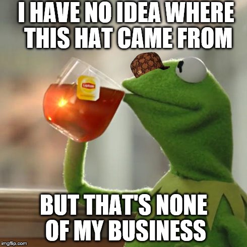 But That's None Of My Business Meme | I HAVE NO IDEA WHERE THIS HAT CAME FROM BUT THAT'S NONE OF MY BUSINESS | image tagged in memes,but thats none of my business,kermit the frog,scumbag | made w/ Imgflip meme maker