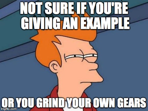 Futurama Fry Meme | NOT SURE IF YOU'RE GIVING AN EXAMPLE OR YOU GRIND YOUR OWN GEARS | image tagged in memes,futurama fry | made w/ Imgflip meme maker